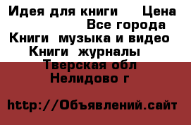 Идея для книги.  › Цена ­ 2 700 000 - Все города Книги, музыка и видео » Книги, журналы   . Тверская обл.,Нелидово г.